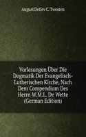 Vorlesungen Uber Die Dogmatik Der Evangelisch-Lutherischen Kirche, Nach Dem Compendium Des Herrn W.M.L. De Wette (German Edition)