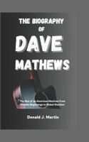The Biography of Dave Matthews: The Rise of an American Musician from Humble Beginnings to Global Stardom