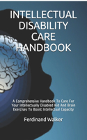 Intellectual Disability Care Handbook: A Comprehensive Handbook To Care For Your Intellectually Disabled Kid And Brain Exercises To Boost Intellectual Capacity