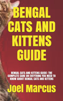 Bengal Cats and Kittens Guide: Bengal Cats and Kittens Guide: The Complete Care on Eveything You Need to Know about Bengal Cats and Kittens