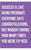 Success Is Like Being Pregnant Everyone Says Congratulations But Nobody Knows How Many Times You Were Fu*ked