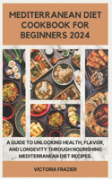Mediterranean Diet Cookbook for Beginners 2024: A Guide to Unlocking Health, Flavor, and Longevity through Nourishing Mediterranean Diet Recipes