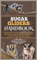 Sugar Gliders Handbook: An Ultimate Guide to Caring for Sugar Gliders: Expert Advice on Health, Bonding, Breeding, Housing, Nutrition, Behavior, and Enrichment for Happy an