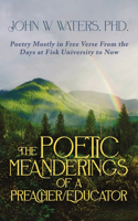 The Poetic Meanderings of a Preacher/Educator: Poetry Mostly in Free Verse From the Days at Fisk University to Now