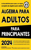 Álgebra Para Adultos Para Principiantes: La Guía definitive paso a paso y un repaso completo de álgebra para adultos