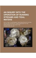 An Inquiry Into the Operation of Running Streams and Tidal Waters; With a View to Determine Their Principles of Action, and an Application of Those Principles to the Improvement of the River Tyne: (English)
