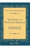The Bureau of Municipal Research: An Opportunity for Practical Citizenship (Classic Reprint)