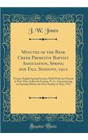 Minutes of the Bear Creek Primitive Baptist Association, Spring and Fall Sessions, 1912: Twenty-Eighth Spring Session, Held With the Church at New Zion, Cabarrus County, N. C., Commencing on Saturday Before the First Sunday in May, 1912 (Classic Re
