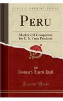 Peru: Market and Competitor for U. S. Farm Products (Classic Reprint)