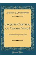 Jacques-Cartier, Ou Canada VengÃ©: Drame Historique En 5 Actes (Classic Reprint)