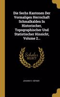 Sechs Kantonen Der Vormaligen Herrschaft Schmalkalden In Historischer, Topographischer Und Statistischer Hinsicht, Volume 2...