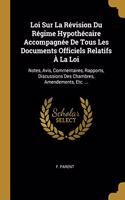 Loi Sur La Révision Du Régime Hypothécaire Accompagnée De Tous Les Documents Officiels Relatifs À La Loi: Notes, Avis, Commentaires, Rapports, Discussions Des Chambres, Amendements, Etc. ...