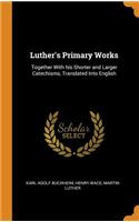 Luther's Primary Works: Together with His Shorter and Larger Catechisms, Translated Into English