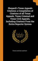 Shepard's Texas Appeals Citations; a Compilation of Citations of all Texas Appeals, Texas Criminal and Texas Civil Appeals, Including Citations From the Entire Reporter System