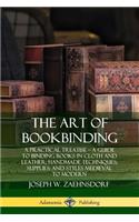 Art of Bookbinding: A Practical Treatise - A Guide to Binding Books in Cloth and Leather; Handmade Techniques; Supplies; and Styles Medieval to Modern