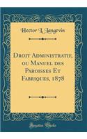 Droit Administratif, ou Manuel des Paroisses Et Fabriques, 1878 (Classic Reprint)