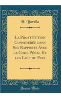 La Prostitution ConsidÃ©rÃ©e Dans Ses Rapports Avec Le Code PÃ©nal Et Les Lois Du Pays (Classic Reprint)