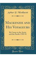 MacKenzie and His Voyageurs: By Canoe to the Arctic and the Pacific 1789-93 (Classic Reprint)