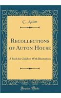 Recollections of Auton House: A Book for Children with Illustrations (Classic Reprint)