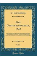 Der Gartenbeobachter, 1842, Vol. 6: Eine Zeitschrift Des Neuesten Und Interessantesten Im Gebiete Der Blumistik Und Horticultur, Unter Mitwirkung Mehrerer Kenner Und Practiker in Viertel-Jahrigen Heften Mit Abbildungen (Classic Reprint)