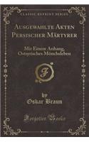 Ausgewï¿½hlte Akten Persischer Mï¿½rtyrer: Mit Einem Anhang, Ostsyrisches Mï¿½nchsleben (Classic Reprint)