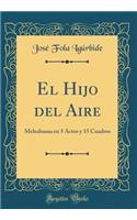 El Hijo del Aire: Melodrama en 5 Actos y 15 Cuadros (Classic Reprint)