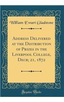Address Delivered at the Distribution of Prizes in the Liverpool College, Decr; 21, 1872 (Classic Reprint)
