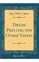 Dream Prelude, and Other Verses (Classic Reprint)