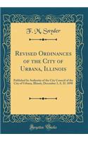 Revised Ordinances of the City of Urbana, Illinois: Published by Authority of the City Council of the City of Urbana, Illinois, December 3, A. D. 1898 (Classic Reprint)