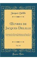 ?uvres de Jacques Delille, Vol. 18: Contenant les ?uvres Posthumes en Prose Et en Vers, Suivies d'une Table Générale des Matières (Classic Reprint)