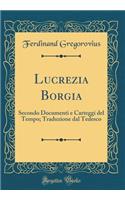 Lucrezia Borgia: Secondo Documenti e Carteggi del Tempo; Traduzione dal Tedesco (Classic Reprint)