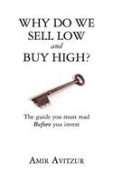 Why do we sell low and buy high?: The guide you must read BEFORE you invest