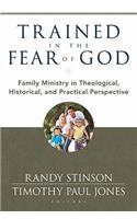 Trained in the Fear of God: Family Ministry in Theological, Historical, and Practical Perspective