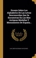 Ensayo Sobre Los Alphabetos De Las Letras Desconocidas Que Se Encuentran En Las Mas Antiguas Medallas Y Monumentos De España...