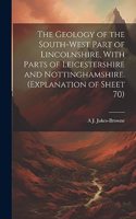 Geology of the South-west Part of Lincolnshire, With Parts of Leicestershire and Nottinghamshire. (Explanation of Sheet 70)