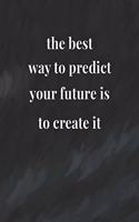 The Best Way To Predict Your Future Is To Create It