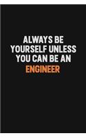 Always Be Yourself Unless You Can Be An Engineer