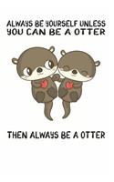Always Be Yourself Unless You Can Be A Otter Then Always Be A Otter: Cute Otter Lovers Journal / Notebook / Diary / Birthday Gift (6x9 - 110 Blank Lined Pages)