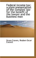 Federal Income Tax; A Plain Presentation of the Complex Law for the Benefit of the Lawyer and the Bu