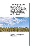 The Literary Life of the REV. William Harness, Vicar of All Saints, Knightsbridge, and Prebendary of