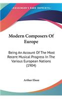Modern Composers Of Europe: Being An Account Of The Most Recent Musical Progress In The Various European Nations (1904)(English)