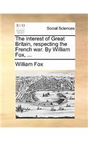 The Interest of Great Britain, Respecting the French War. by William Fox, ...