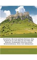 Histoire De L'académie Royale Des Sciences Et Des Belles Lettres De Berlin. [Formerly Miscellanea Berolinensia]. Avec Les Mémoires