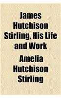 James Hutchison Stirling, His Life and Work