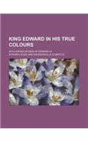 King Edward in His True Colours; With Appreciations of Edward VII: (English)