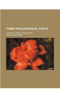 Three Philosophical Poets (Volume 1); Lucretius, Dante, and Goethe: (English)