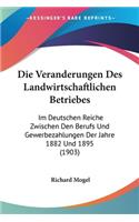 Veranderungen Des Landwirtschaftlichen Betriebes: Im Deutschen Reiche Zwischen Den Berufs Und Gewerbezahlungen Der Jahre 1882 Und 1895 (1903)