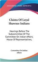 Claims of Loyal Shawnee Indians: Hearings Before the Subcommittee of the Committee on Indian Affairs, House of Representatives,