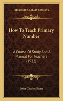 How To Teach Primary Number: A Course Of Study And A Manual For Teachers (1922)(English)