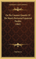 On The Constant Quantity Of The Moon's Horizontal Equatorial Parallax (1863)